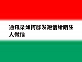 通讯录如何群发短信给陌生人微信