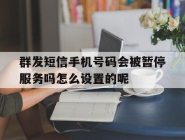 群发短信手机号码会被暂停服务吗怎么设置的呢的简单介绍