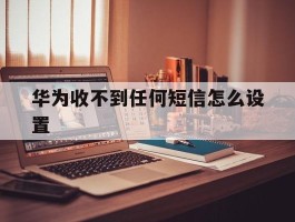 华为收不到任何短信怎么设置