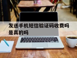 发送手机短信验证码收费吗是真的吗