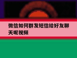 微信如何群发短信给好友聊天呢视频