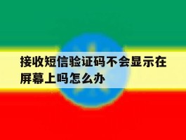 接收短信验证码不会显示在屏幕上吗怎么办