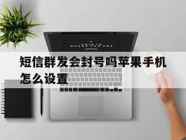短信群发会封号吗苹果手机怎么设置