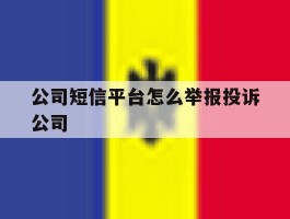 公司短信平台怎么举报投诉公司