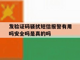 包含发验证码骚扰短信报警有用吗安全吗是真的吗的词条