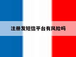 注册发短信平台有风险吗