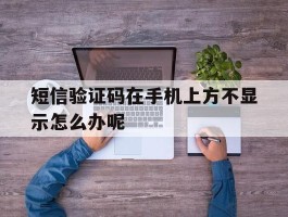 短信验证码在手机上方不显示怎么办呢