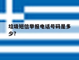 垃圾短信举报电话号码是多少?的简单介绍
