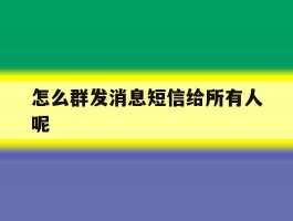 怎么群发消息短信给所有人呢