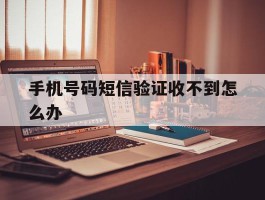 手机号码短信验证收不到怎么办
