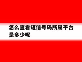怎么查看短信号码所属平台是多少呢
