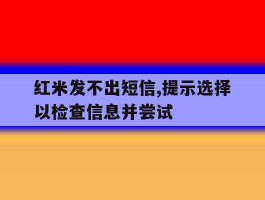 红米发不出短信,提示选择以检查信息并尝试