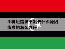 关于手机短信发不出去什么原因造成的怎么办呀的信息