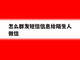 怎么群发短信信息给陌生人微信