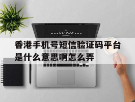 香港手机号短信验证码平台是什么意思啊怎么弄的简单介绍