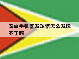安卓手机群发短信怎么发送不了呢