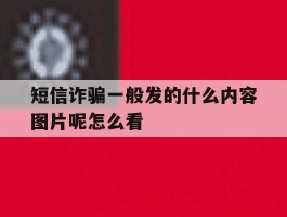 短信诈骗一般发的什么内容图片呢怎么看