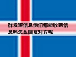 包含群发短信息他们都能收到信息吗怎么回复对方呢的词条