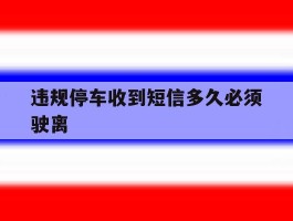 违规停车收到短信多久必须驶离