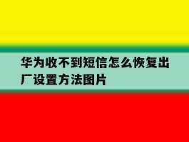 关于华为收不到短信怎么恢复出厂设置方法图片的信息