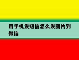 用手机发短信怎么发图片到微信