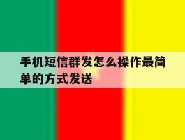 手机短信群发怎么操作最简单的方式发送