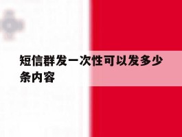 短信群发一次性可以发多少条内容