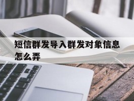 短信群发导入群发对象信息怎么弄