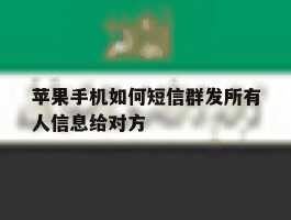 关于苹果手机如何短信群发所有人信息给对方的信息