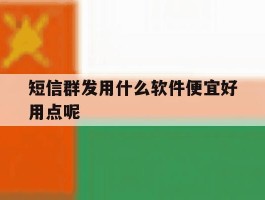 短信群发用什么软件便宜好用点呢
