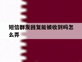 短信群发回复能被收到吗怎么弄