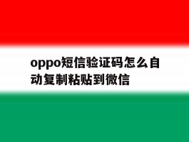 oppo短信验证码怎么自动复制粘贴到微信