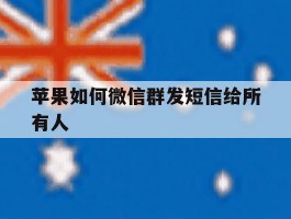 苹果如何微信群发短信给所有人