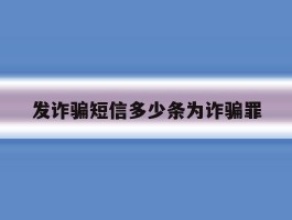 发诈骗短信多少条为诈骗罪