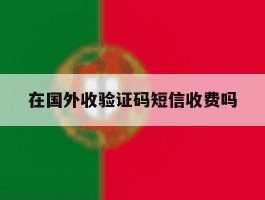 在国外收验证码短信收费吗