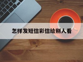 怎样发短信彩信给别人看