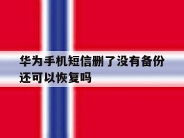 华为手机短信删了没有备份还可以恢复吗