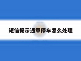 短信提示违章停车怎么处理