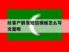 给客户群发短信模板怎么写文案呢
