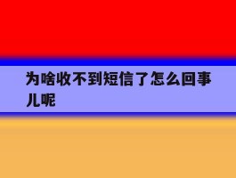 为啥收不到短信了怎么回事儿呢的简单介绍