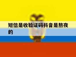 短信是收验证码抖音是熬夜的
