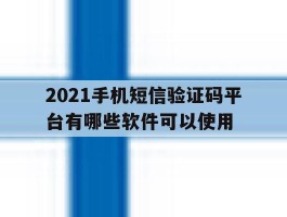 2021手机短信验证码平台有哪些软件可以使用
