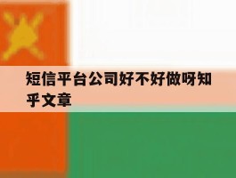短信平台公司好不好做呀知乎文章