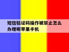 短信验证码操作被禁止怎么办理呢苹果手机的简单介绍