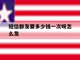短信群发要多少钱一次呀怎么发