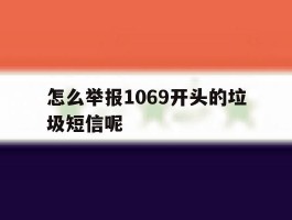 怎么举报1069开头的垃圾短信呢