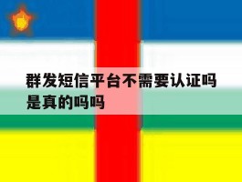 群发短信平台不需要认证吗是真的吗吗