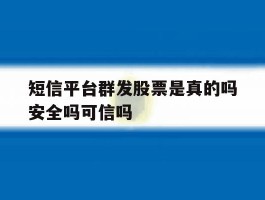短信平台群发股票是真的吗安全吗可信吗的简单介绍