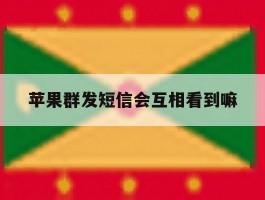 苹果群发短信会互相看到嘛