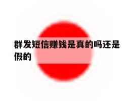 群发短信赚钱是真的吗还是假的